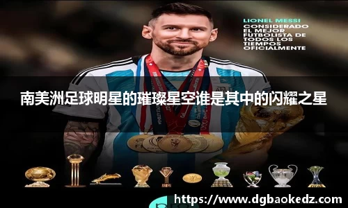 南美洲足球明星的璀璨星空谁是其中的闪耀之星
